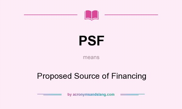 What does PSF mean? It stands for Proposed Source of Financing