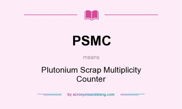 What does PSMC mean? It stands for Plutonium Scrap Multiplicity Counter