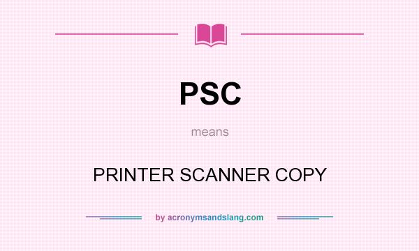 What does PSC mean? It stands for PRINTER SCANNER COPY