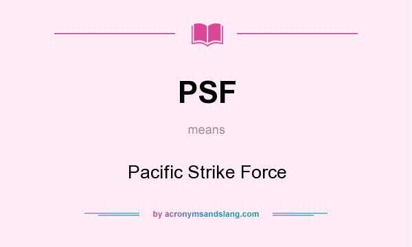What does PSF mean? It stands for Pacific Strike Force