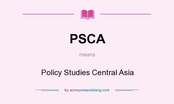 What does PSCA mean? It stands for Policy Studies Central Asia