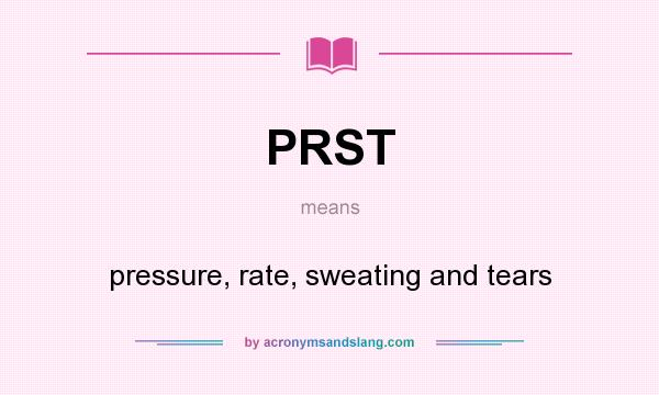 What does PRST mean? It stands for pressure, rate, sweating and tears