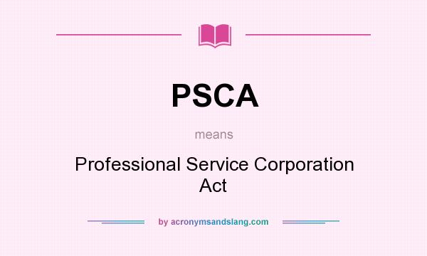 What does PSCA mean? It stands for Professional Service Corporation Act