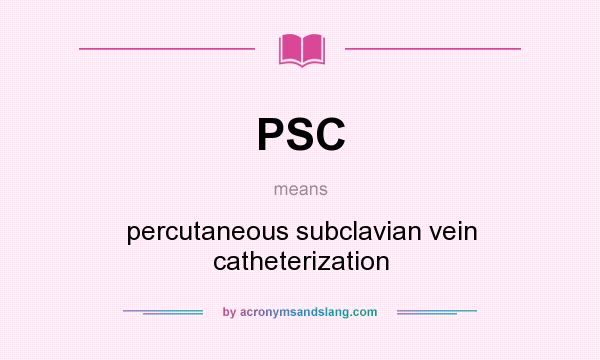 What does PSC mean? It stands for percutaneous subclavian vein catheterization