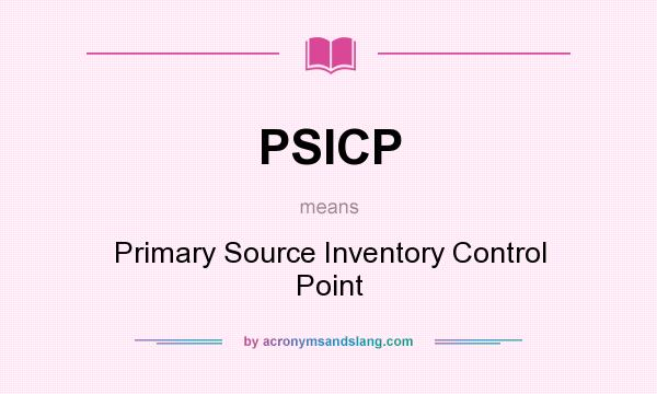What does PSICP mean? It stands for Primary Source Inventory Control Point