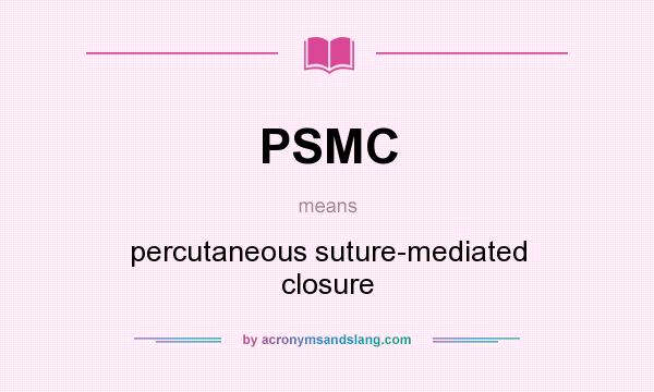 What does PSMC mean? It stands for percutaneous suture-mediated closure