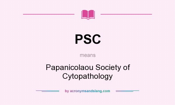 What does PSC mean? It stands for Papanicolaou Society of Cytopathology