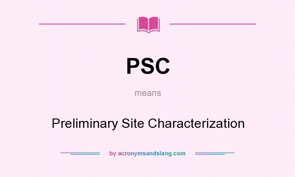 What does PSC mean? It stands for Preliminary Site Characterization