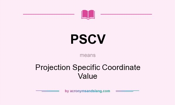 What does PSCV mean? It stands for Projection Specific Coordinate Value
