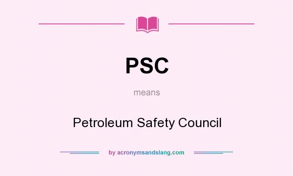 What does PSC mean? It stands for Petroleum Safety Council