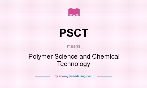 What does PSCT mean? It stands for Polymer Science and Chemical Technology