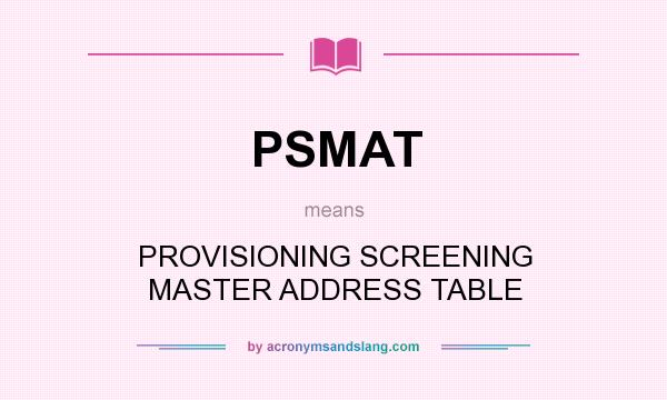 What does PSMAT mean? It stands for PROVISIONING SCREENING MASTER ADDRESS TABLE