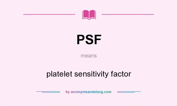 What does PSF mean? It stands for platelet sensitivity factor