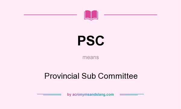 What does PSC mean? It stands for Provincial Sub Committee