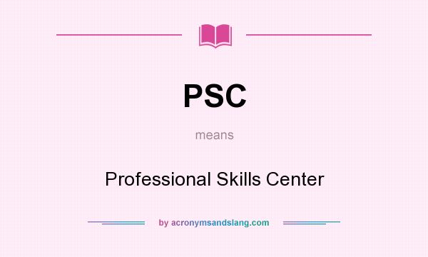 What does PSC mean? It stands for Professional Skills Center