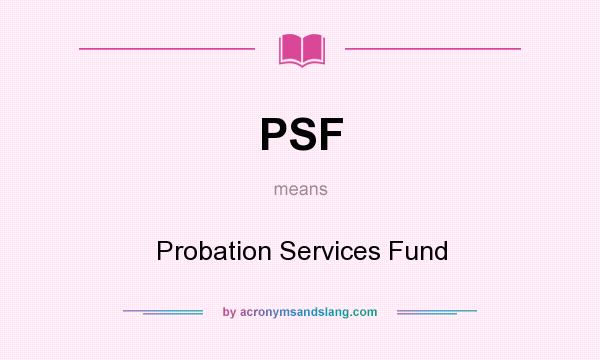 What does PSF mean? It stands for Probation Services Fund
