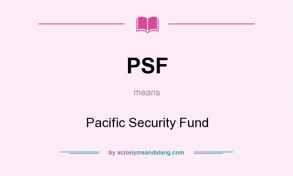 What does PSF mean? It stands for Pacific Security Fund