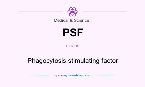 What does PSF mean? It stands for Phagocytosis-stimulating factor