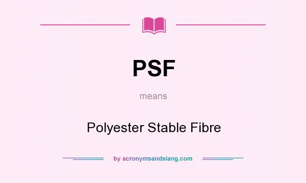 What does PSF mean? It stands for Polyester Stable Fibre