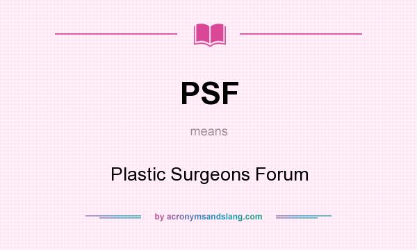 What does PSF mean? It stands for Plastic Surgeons Forum