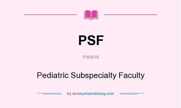 What does PSF mean? It stands for Pediatric Subspecialty Faculty