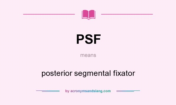 What does PSF mean? It stands for posterior segmental fixator