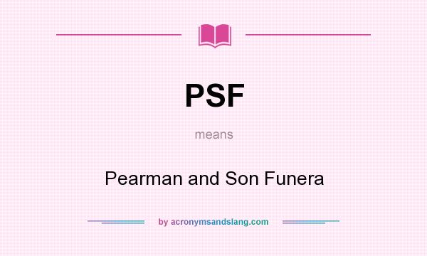 What does PSF mean? It stands for Pearman and Son Funera