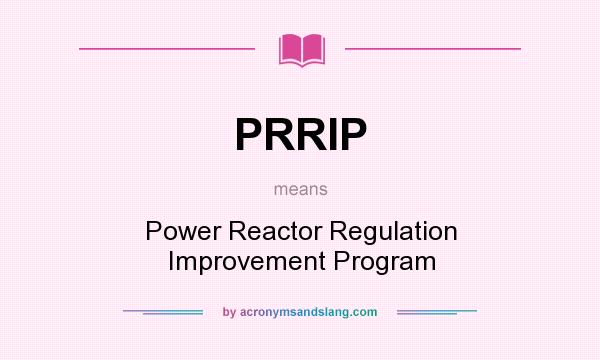 What does PRRIP mean? It stands for Power Reactor Regulation Improvement Program
