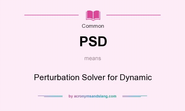 What does PSD mean? It stands for Perturbation Solver for Dynamic