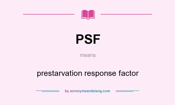 What does PSF mean? It stands for prestarvation response factor