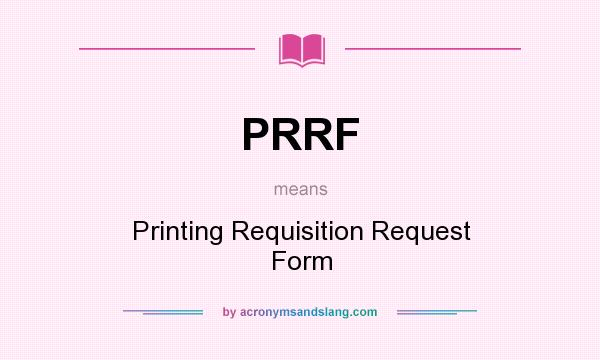 What does PRRF mean? It stands for Printing Requisition Request Form
