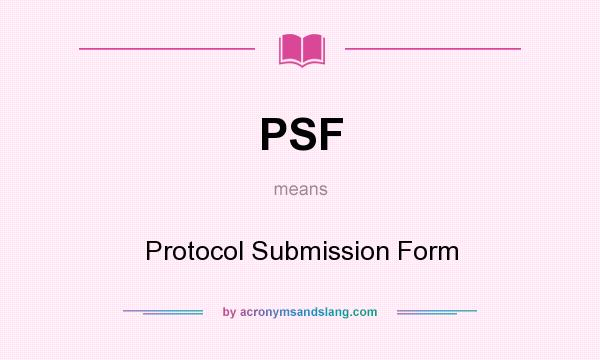 What does PSF mean? It stands for Protocol Submission Form