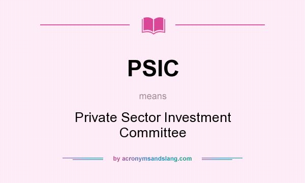 What does PSIC mean? It stands for Private Sector Investment Committee