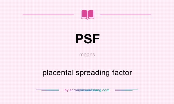 What does PSF mean? It stands for placental spreading factor