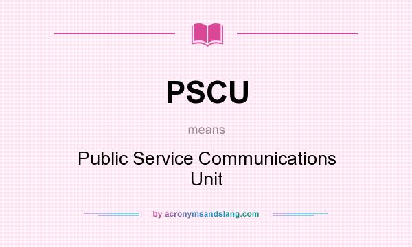 What does PSCU mean? It stands for Public Service Communications Unit