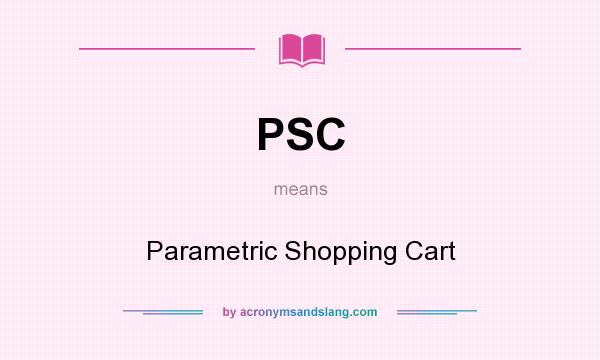 What does PSC mean? It stands for Parametric Shopping Cart