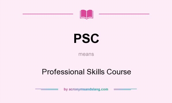 What does PSC mean? It stands for Professional Skills Course