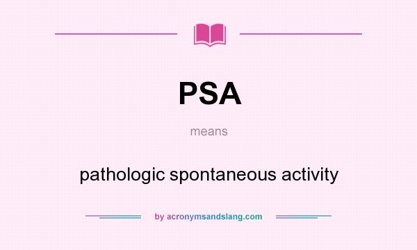 What does PSA mean? It stands for pathologic spontaneous activity