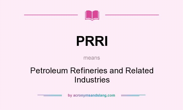 What does PRRI mean? It stands for Petroleum Refineries and Related Industries