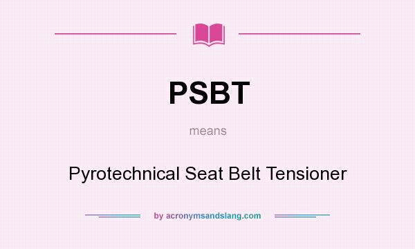 What does PSBT mean? It stands for Pyrotechnical Seat Belt Tensioner