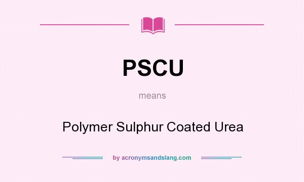 What does PSCU mean? It stands for Polymer Sulphur Coated Urea