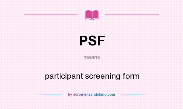 What does PSF mean? It stands for participant screening form