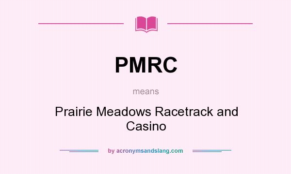 What does PMRC mean? It stands for Prairie Meadows Racetrack and Casino