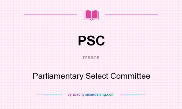 What does PSC mean? It stands for Parliamentary Select Committee