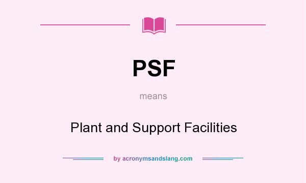 What does PSF mean? It stands for Plant and Support Facilities