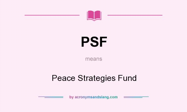 What does PSF mean? It stands for Peace Strategies Fund