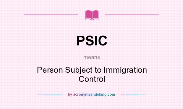 What does PSIC mean? It stands for Person Subject to Immigration Control