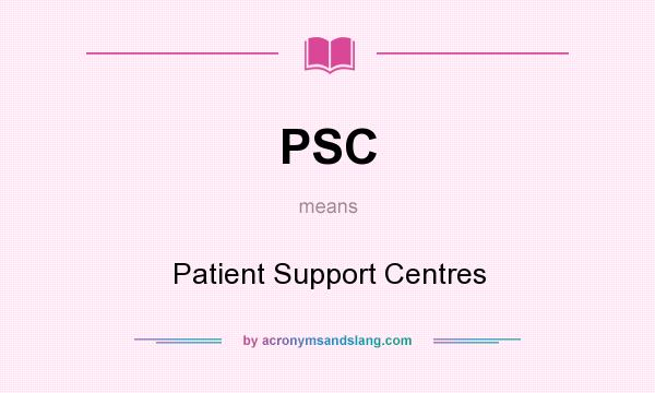 What does PSC mean? It stands for Patient Support Centres