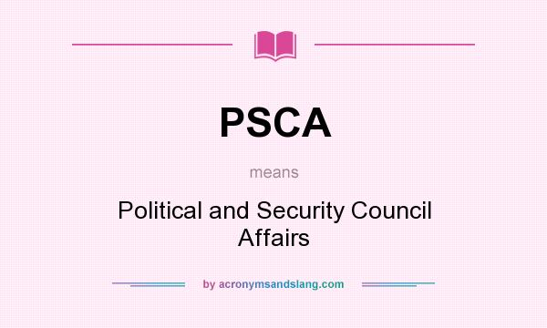 What does PSCA mean? It stands for Political and Security Council Affairs