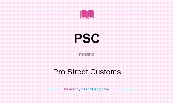 What does PSC mean? It stands for Pro Street Customs
